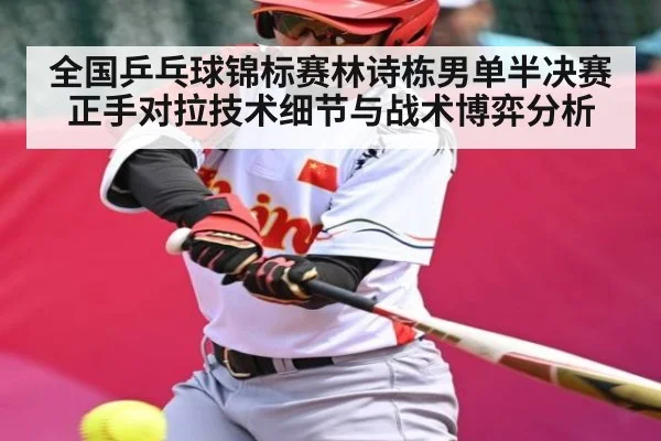 全国乒乓球锦标赛林诗栋男单半决赛正手对拉技术细节与战术博弈分析