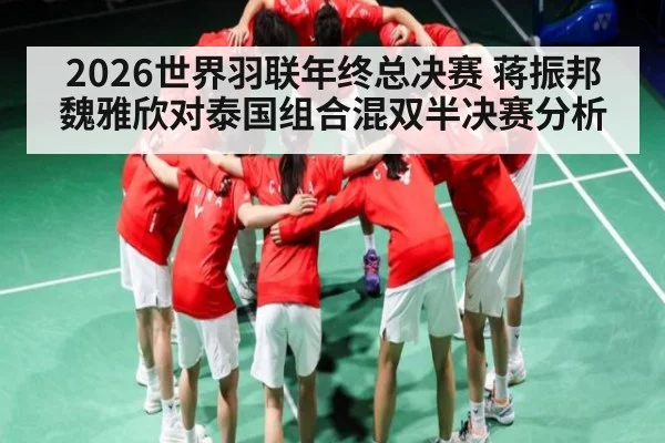 2026世界羽联年终总决赛 蒋振邦魏雅欣对泰国组合混双半决赛分析