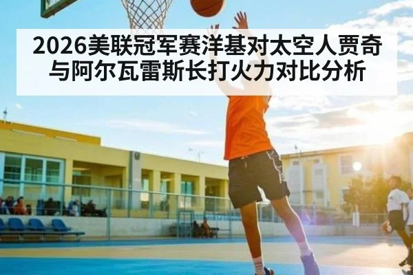 2026美联冠军赛洋基对太空人贾奇与阿尔瓦雷斯长打火力对比分析
